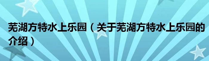 芜湖方特水上乐园（关于芜湖方特水上乐园的介绍）