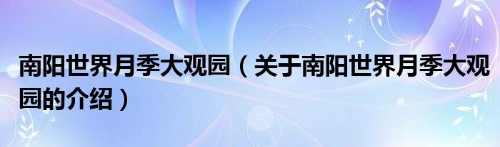 南阳世界月季大观园（关于南阳世界月季大观园的介绍）