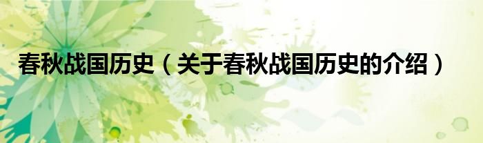 春秋战国历史（关于春秋战国历史的介绍）
