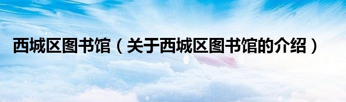 西城区图书馆（关于西城区图书馆的介绍）