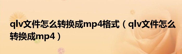 qlv文件怎么转换成mp4格式（qlv文件怎么转换成mp4）
