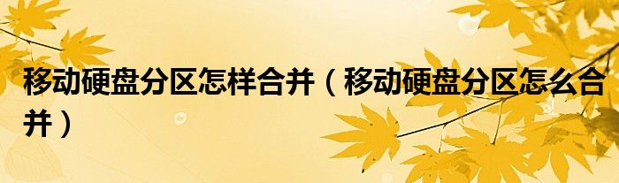 移动硬盘分区怎样合并（移动硬盘分区怎么合并）