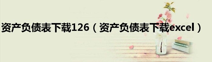 资产负债表下载126（资产负债表下载excel）
