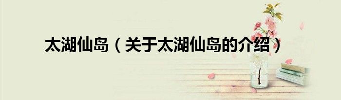太湖仙岛（关于太湖仙岛的介绍）