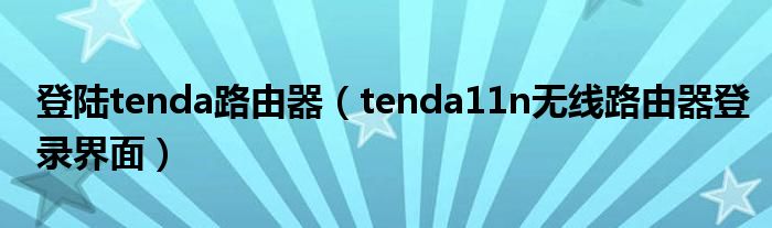 登陆tenda路由器（tenda11n无线路由器登录界面）