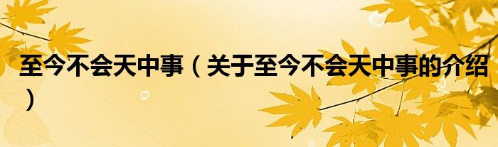 至今不会天中事（关于至今不会天中事的介绍）