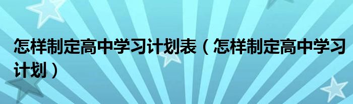 怎样制定高中学习计划表（怎样制定高中学习计划）