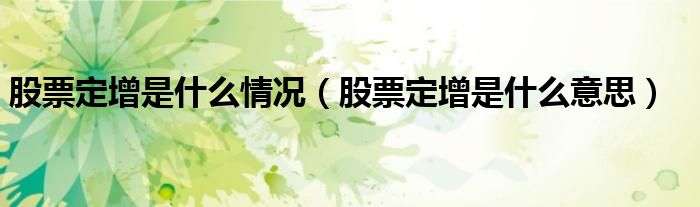 股票定增是什么情况（股票定增是什么意思）