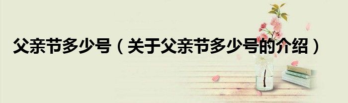父亲节多少号（关于父亲节多少号的介绍）