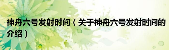 神舟六号发射时间（关于神舟六号发射时间的介绍）