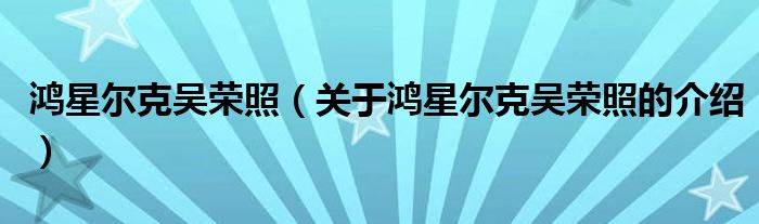 鸿星尔克吴荣照（关于鸿星尔克吴荣照的介绍）