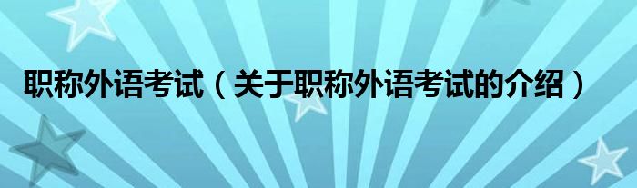 职称外语考试（关于职称外语考试的介绍）
