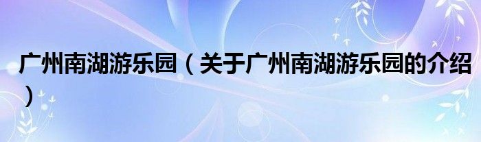 广州南湖游乐园（关于广州南湖游乐园的介绍）