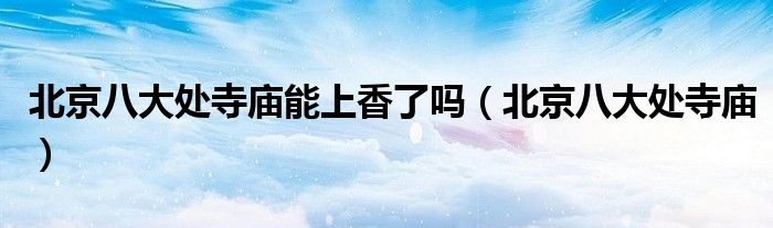 北京八大处寺庙能上香了吗（北京八大处寺庙）