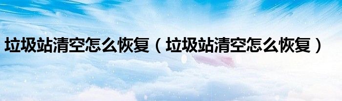 垃圾站清空怎么恢复（垃圾站清空怎么恢复）