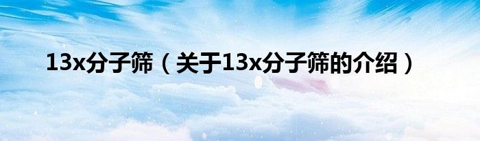 13x分子筛（关于13x分子筛的介绍）