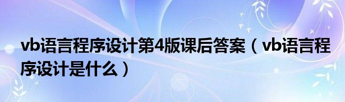 vb语言程序设计第4版课后答案（vb语言程序设计是什么）