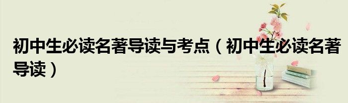 初中生必读名著导读与考点（初中生必读名著导读）