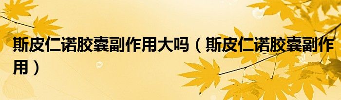 斯皮仁诺胶囊副作用大吗（斯皮仁诺胶囊副作用）