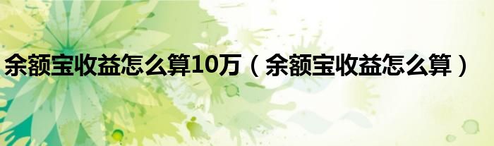 余额宝收益怎么算10万（余额宝收益怎么算）