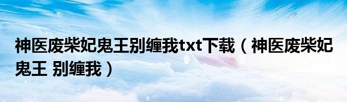 神医废柴妃鬼王别缠我txt下载（神医废柴妃 鬼王 别缠我）