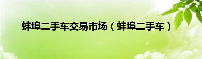 蚌埠二手车交易市场（蚌埠二手车）