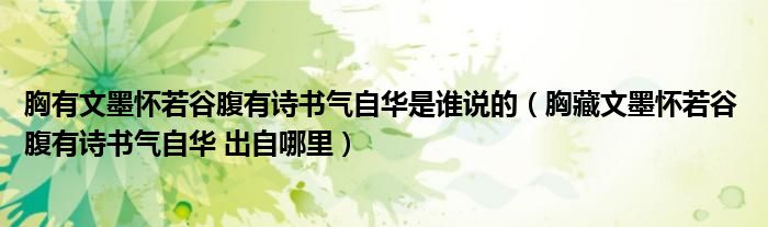 胸有文墨怀若谷腹有诗书气自华是谁说的（胸藏文墨怀若谷 腹有诗书气自华 出自哪里）
