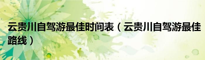 云贵川自驾游最佳时间表（云贵川自驾游最佳路线）