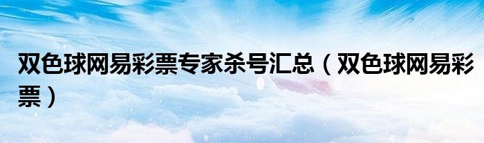 双色球网易彩票专家杀号汇总（双色球网易彩票）