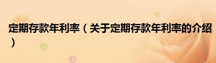 定期存款年利率（关于定期存款年利率的介绍）