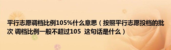 平行志愿调档比例105%什么意思（按照平行志愿投档的批次 调档比例一般不超过105  这句话是什么）