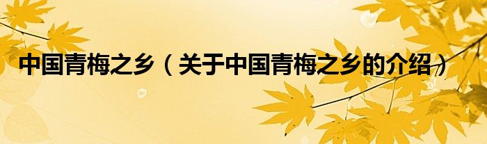 中国青梅之乡（关于中国青梅之乡的介绍）