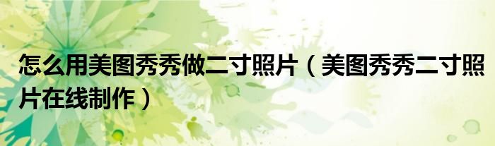 怎么用美图秀秀做二寸照片（美图秀秀二寸照片在线制作）