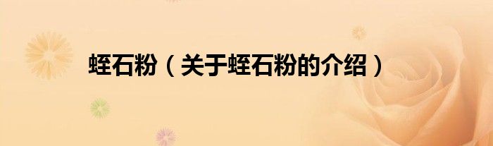 蛭石粉（关于蛭石粉的介绍）