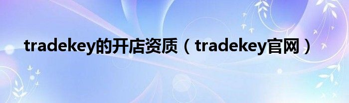 tradekey的开店资质（tradekey官网）