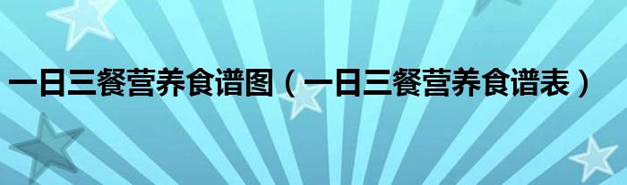 一日三餐营养食谱图（一日三餐营养食谱表）