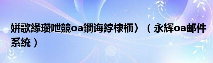 姘歌緣瓒呭競oa鐧诲綍棣栭〉（永辉oa邮件系统）