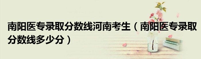 南阳医专录取分数线河南考生（南阳医专录取分数线多少分）