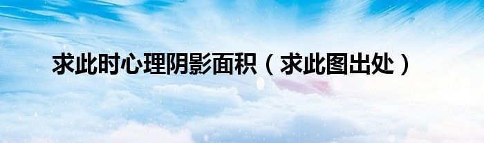 求此时心理阴影面积（求此图出处）