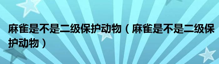 麻雀是不是二级保护动物（麻雀是不是二级保护动物）