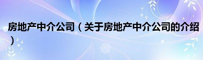 房地产中介公司（关于房地产中介公司的介绍）
