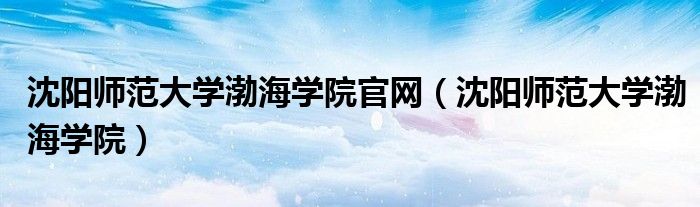 沈阳师范大学渤海学院官网（沈阳师范大学渤海学院）