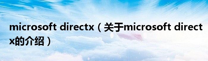 microsoft directx（关于microsoft directx的介绍）