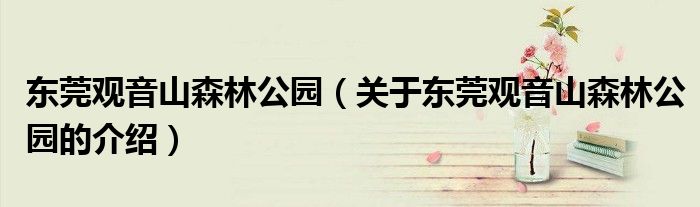 东莞观音山森林公园（关于东莞观音山森林公园的介绍）