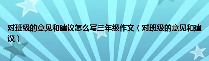 对班级的意见和建议怎么写三年级作文（对班级的意见和建议）