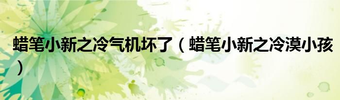 蜡笔小新之冷气机坏了（蜡笔小新之冷漠小孩）