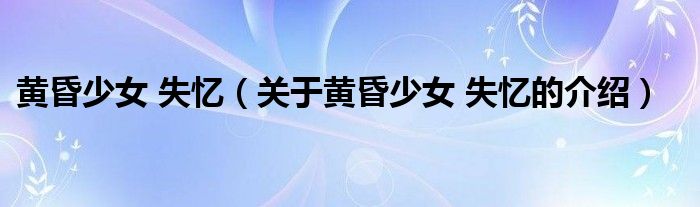 黄昏少女 失忆（关于黄昏少女 失忆的介绍）