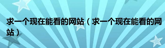 求一个现在能看的网站（求一个现在能看的网站）