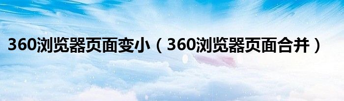 360浏览器页面变小（360浏览器页面合并）