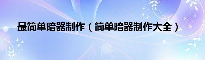 最简单暗器制作（简单暗器制作大全）
